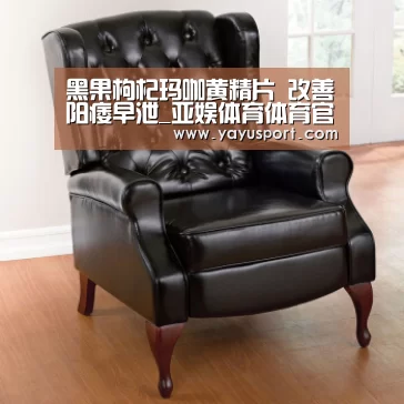黑果枸杞玛咖黄精片 改善阳痿早泄_亚娱体育体育官网(图2) 亚娱体育体育官网