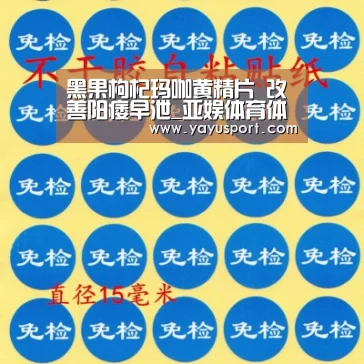 黑果枸杞玛咖黄精片 改善阳痿早泄_亚娱体育体育官网(图1) 亚娱体育体育