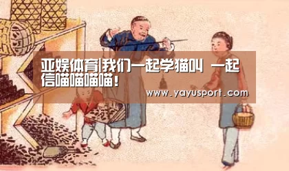亚娱体育|我们一起学猫叫 一起信喵喵喵喵!(图2) 亚娱体育官方网站