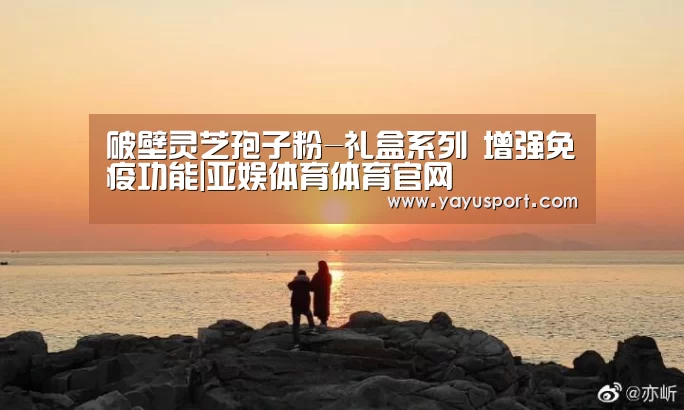 破壁灵芝孢子粉-礼盒系列 增强免疫功能|亚娱体育体育官网(图1) 亚娱体育