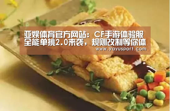 亚娱体育官方网站:CF手游体验服全能单挑2.0来袭,规则改制等你体验(图4) 亚娱体育官方网站