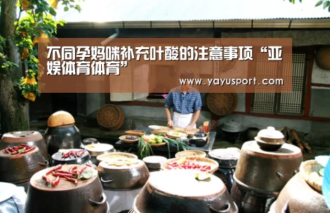 不同孕妈咪补充叶酸的注意事项“亚娱体育体育”(图4) 亚娱体育官方网站
