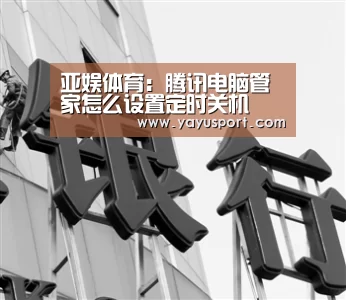 亚娱体育:腾讯电脑管家怎么设置定时关机(图1) 亚娱体育体育