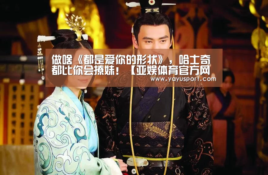 做啥《都是爱你的形状》,哈士奇都比你会撩妹!【亚娱体育官方网站】(图1) 亚娱体育